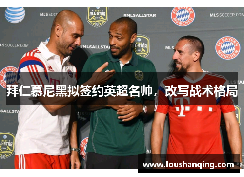 拜仁慕尼黑拟签约英超名帅，改写战术格局