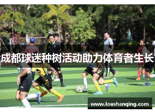 成都球迷种树活动助力体育者生长